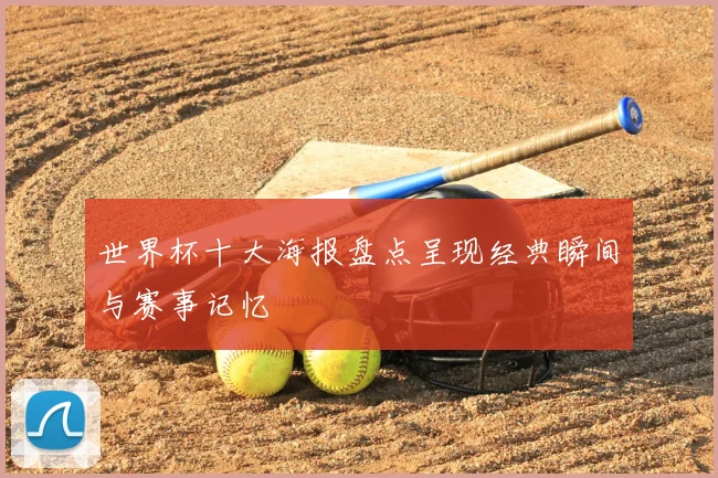 世界杯十大海报盘点呈现经典瞬间与赛事记忆