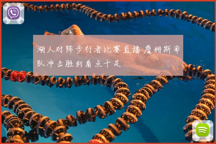 湖人对阵步行者比赛直播 詹姆斯率队冲击胜利看点十足