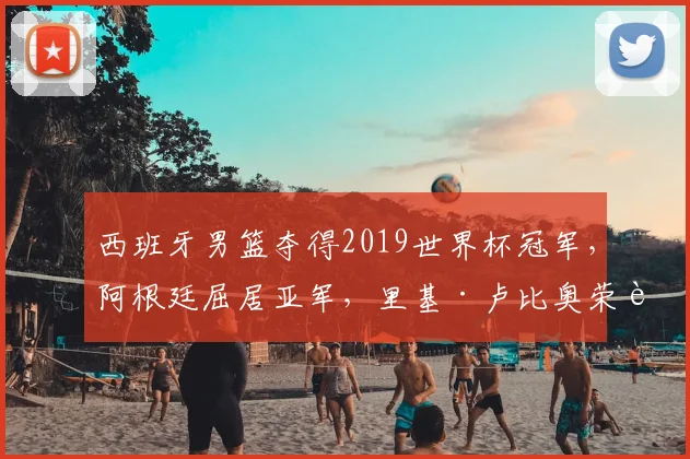 西班牙男篮夺得2019世界杯冠军,阿根廷屈居亚军,里基·卢比奥荣膺MVP