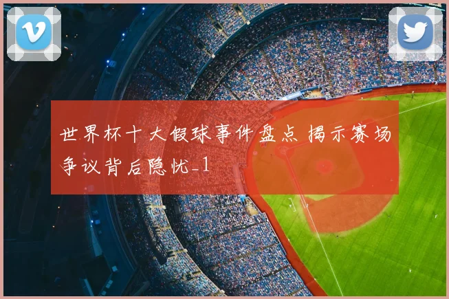 世界杯十大假球事件盘点 揭示赛场争议背后隐忧_1
