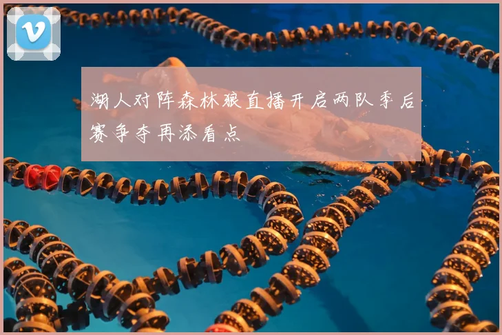 湖人对阵森林狼直播开启两队季后赛争夺再添看点