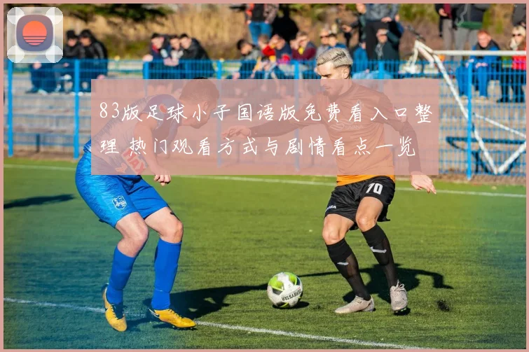 83版足球小子国语版免费看入口整理 热门观看方式与剧情看点一览
