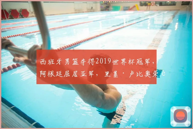 西班牙男篮夺得2019世界杯冠军，阿根廷屈居亚军，里基·卢比奥荣膺MVP