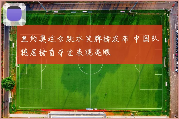 里约奥运会跳水奖牌榜发布 中国队稳居榜首夺金表现亮眼