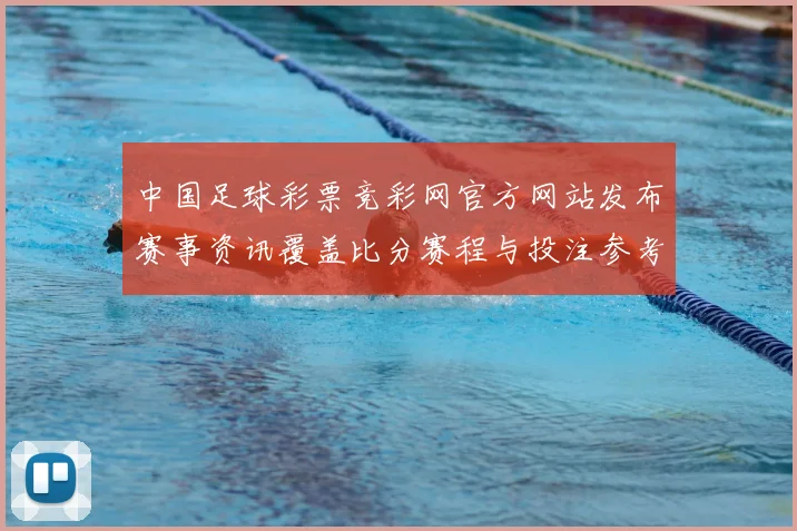 中国足球彩票竞彩网官方网站发布赛事资讯覆盖比分赛程与投注参考
